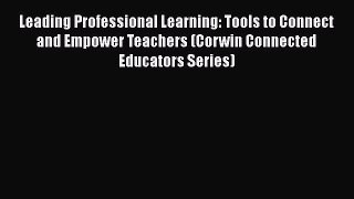 Read Book Leading Professional Learning: Tools to Connect and Empower Teachers (Corwin Connected