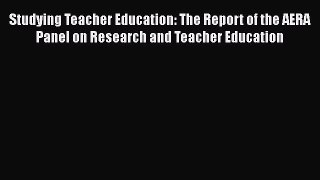 Read Book Studying Teacher Education: The Report of the AERA Panel on Research and Teacher