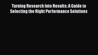 Read Book Turning Research Into Results: A Guide to Selecting the Right Performance Solutions