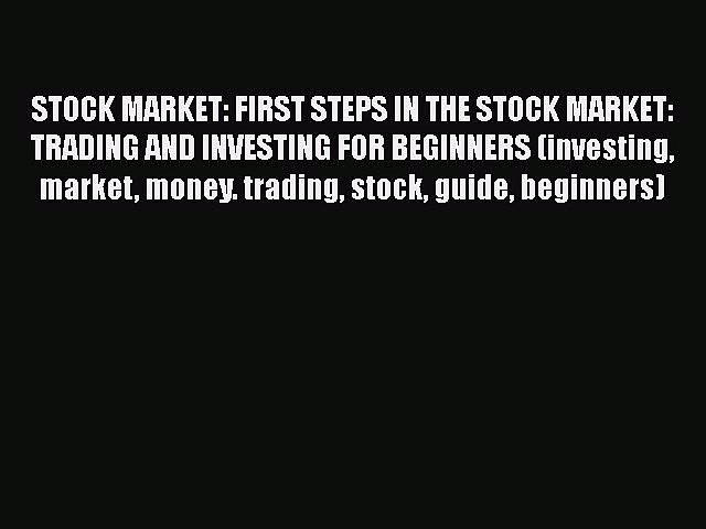 Read Book STOCK MARKET: FIRST STEPS IN THE STOCK MARKET: TRADING AND INVESTING FOR BEGINNERS