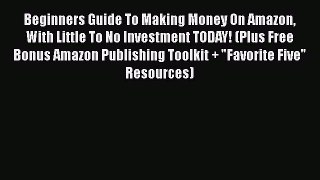 Read Book Beginners Guide To Making Money On Amazon With Little To No Investment TODAY! (Plus