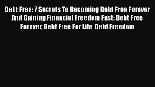Read Book Debt Free: 7 Secrets To Becoming Debt Free Forever And Gaining Financial Freedom