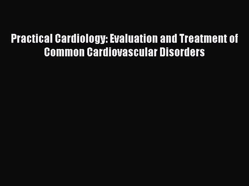 Read Practical Cardiology: Evaluation and Treatment of Common Cardiovascular Disorders Ebook