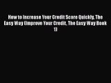 Read Book How to Increase Your Credit Score Quickly The Easy Way (Improve Your Credit The Easy