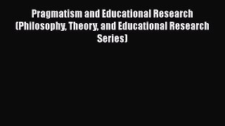 Read Book Pragmatism and Educational Research (Philosophy Theory and Educational Research Series)