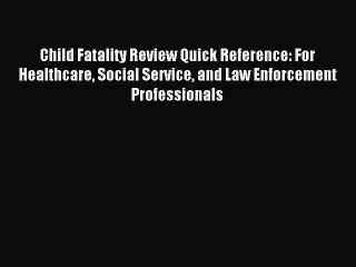 Download Child Fatality Review Quick Reference: For Healthcare Social Service and Law Enforcement