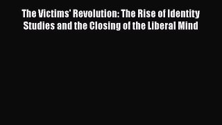 Read Book The Victims' Revolution: The Rise of Identity Studies and the Closing of the Liberal