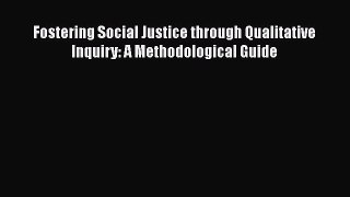 Read Book Fostering Social Justice through Qualitative Inquiry: A Methodological Guide E-Book