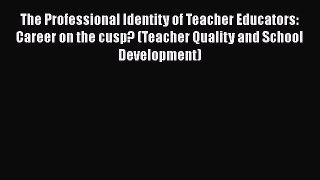 Read Book The Professional Identity of Teacher Educators: Career on the cusp? (Teacher Quality
