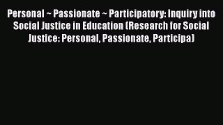 Read Book Personal ~ Passionate ~ Participatory: Inquiry into Social Justice in Education (Research
