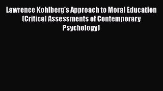 Read Book Lawrence Kohlberg's Approach to Moral Education (Critical Assessments of Contemporary