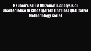 Read Book Reuben's Fall: A Rhizomatic Analysis of Disobedience in Kindergarten (Int'l Inst