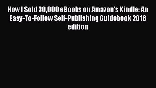 Read How I Sold 30000 eBooks on Amazon's Kindle: An Easy-To-Follow Self-Publishing Guidebook