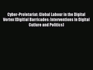 Read Cyber-Proletariat: Global Labour in the Digital Vortex (Digitial Barricades: Interventions