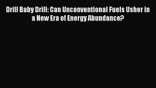 Read Book Drill Baby Drill: Can Unconventional Fuels Usher in a New Era of Energy Abundance?