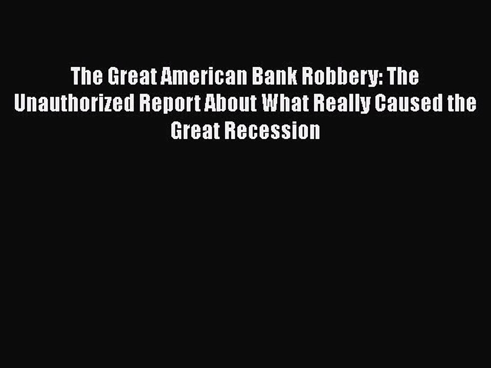 PDF The Great American Bank Robbery: The Unauthorized Report About What Really Caused the Great