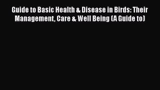 Read Book Guide to Basic Health & Disease in Birds: Their Management Care & Well Being (A Guide