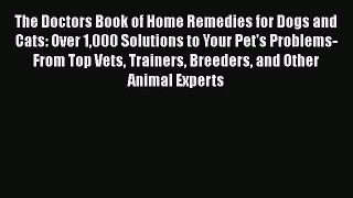 Read Book The Doctors Book of Home Remedies for Dogs and Cats: Over 1000 Solutions to Your