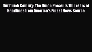 Read Our Dumb Century: The Onion Presents 100 Years of Headlines from America's Finest News