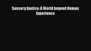 Read Book Sensory Exotica: A World beyond Human Experience E-Book Free