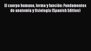 Read Book El cuerpo humano forma y funciÃ³n: Fundamentos de anatomÃ­a y fisiologÃ­a (Spanish Edition)
