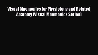 Read Book Visual Mnemonics for Physiology and Related Anatomy (Visual Mnemonics Series) ebook