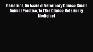 Read Book Geriatrics An Issue of Veterinary Clinics: Small Animal Practice 1e (The Clinics: