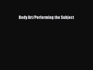 Read Body Art/Performing the Subject PDF Free