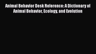 Read Book Animal Behavior Desk Reference: A Dictionary of Animal Behavior Ecology and Evolution