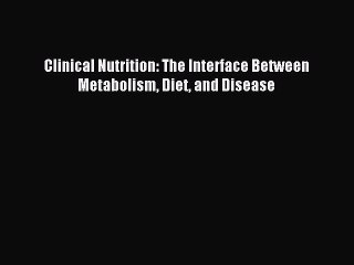 Download Clinical Nutrition: The Interface Between Metabolism Diet and Disease PDF Online
