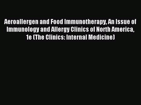 Read Aeroallergen and Food Immunotherapy An Issue of Immunology and Allergy Clinics of North