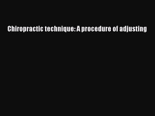 Download Chiropractic technique: A procedure of adjusting Ebook Free