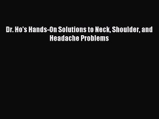 Download Dr. Ho's Hands-On Solutions to Neck Shoulder and Headache Problems Ebook Free