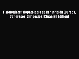 Read FisiologÃ­a y fisiopatologÃ­a de la nutriciÃ³n (Cursos Congresos Simposios) (Spanish Edition)