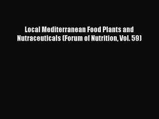 Read Local Mediterranean Food Plants and Nutraceuticals (Forum of Nutrition Vol. 59) Ebook