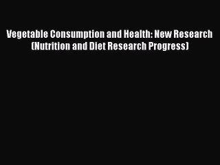 Read Vegetable Consumption and Health: New Research (Nutrition and Diet Research Progress)