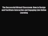 Read The Successful Virtual Classroom: How to Design and Facilitate Interactive and Engaging