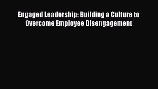 Download Engaged Leadership: Building a Culture to Overcome Employee Disengagement Ebook Online