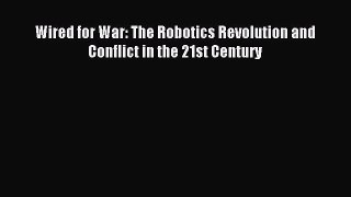 Read Wired for War: The Robotics Revolution and Conflict in the 21st Century Ebook Free