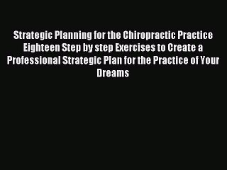 Read Strategic Planning for the Chiropractic Practice Eighteen Step by step Exercises to Create