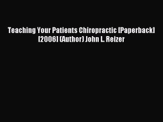 Read Teaching Your Patients Chiropractic [Paperback] [2006] (Author) John L. Reizer Ebook Free