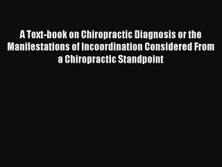 Read A Text-book on Chiropractic Diagnosis or the Manifestations of Incoordination Considered