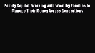 Read Family Capital: Working with Wealthy Families to Manage Their Money Across Generations