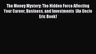 Read The Money Mystery: The Hidden Force Affecting Your Career Business and Investments  (An