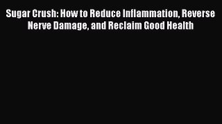 Read Book Sugar Crush: How to Reduce Inflammation Reverse Nerve Damage and Reclaim Good Health