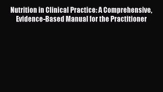 Read Book Nutrition in Clinical Practice: A Comprehensive Evidence-Based Manual for the Practitioner