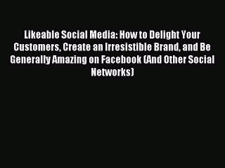 Read Likeable Social Media: How to Delight Your Customers Create an Irresistible Brand and