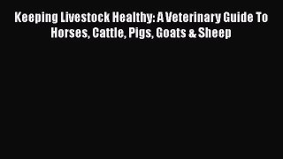 Read Book Keeping Livestock Healthy: A Veterinary Guide To Horses Cattle Pigs Goats & Sheep