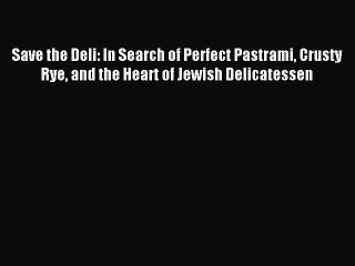 Read Save the Deli: In Search of Perfect Pastrami Crusty Rye and the Heart of Jewish Delicatessen