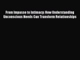 Read Book From Impasse to Intimacy: How Understanding Unconscious Needs Can Transform Relationships